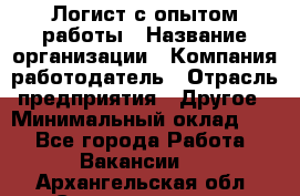 Логист с опытом работы › Название организации ­ Компания-работодатель › Отрасль предприятия ­ Другое › Минимальный оклад ­ 1 - Все города Работа » Вакансии   . Архангельская обл.,Северодвинск г.